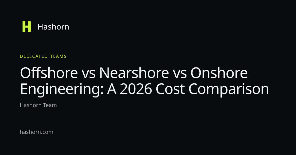 Offshore vs Nearshore vs Onshore Engineering: A 2026 Cost Comparison